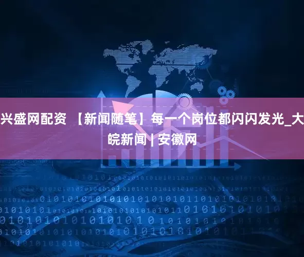 兴盛网配资 【新闻随笔】每一个岗位都闪闪发光_大皖新闻 | 安徽网