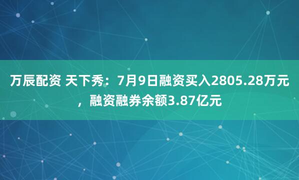 万辰配资 天下秀：7月9日融资买入2805.28万元，融资融券余额3.87亿元