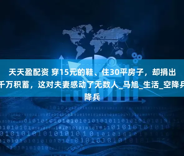天天盈配资 穿15元的鞋、住30平房子，却捐出千万积蓄，这对夫妻感动了无数人_马旭_生活_空降兵