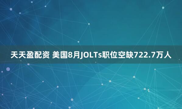 天天盈配资 美国8月JOLTs职位空缺722.7万人