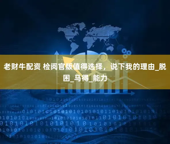 老财牛配资 检阅官版值得选择，说下我的理由_脱困_马得_能力